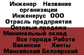 Инженер › Название организации ­ Инженерус, ООО › Отрасль предприятия ­ Оптовые продажи › Минимальный оклад ­ 25 000 - Все города Работа » Вакансии   . Ханты-Мансийский,Белоярский г.